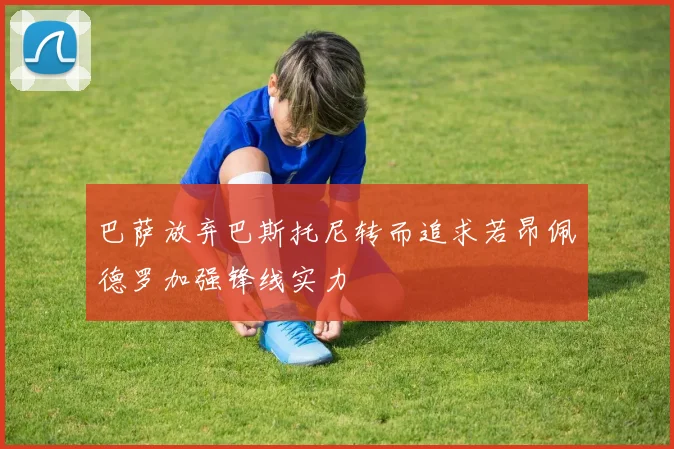 巴萨放弃巴斯托尼转而追求若昂佩德罗加强锋线实力