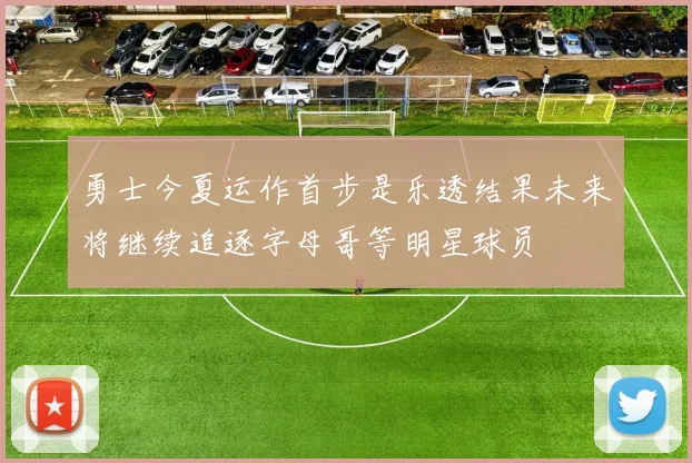 勇士今夏运作首步是乐透结果未来将继续追逐字母哥等明星球员