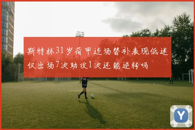 斯特林31岁荷甲连场替补表现低迷仅出场7次助攻1次还能逆转吗