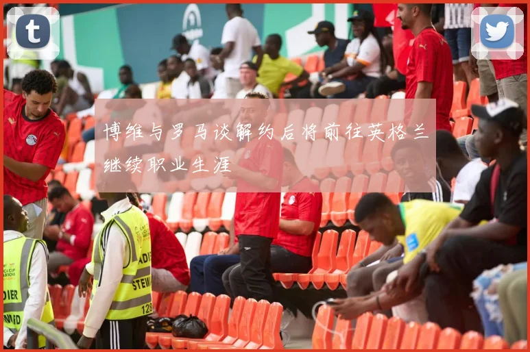 博维与罗马谈解约后将前往英格兰继续职业生涯