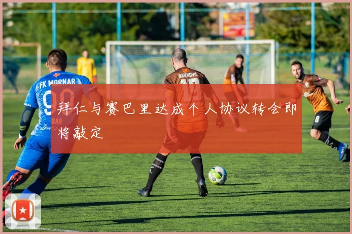 拜仁与赛巴里达成个人协议转会即将敲定