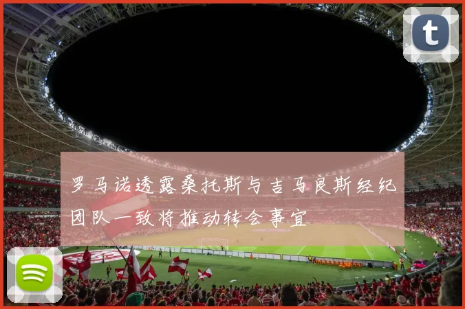 罗马诺透露桑托斯与吉马良斯经纪团队一致将推动转会事宜