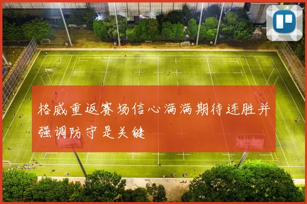 格威重返赛场信心满满期待连胜并强调防守是关键