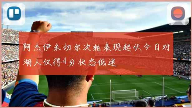 阿杰伊米切尔次轮表现起伏今日对湖人仅得4分状态低迷