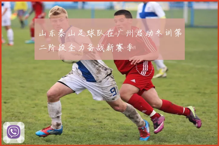 山东泰山足球队在广州启动冬训第二阶段全力备战新赛季