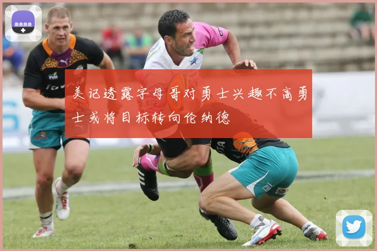 美记透露字母哥对勇士兴趣不高勇士或将目标转向伦纳德