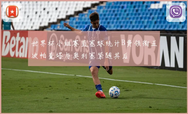 世界杯小组赛直塞球统计B费领衔五次帕奎塔与奥利塞紧随其后