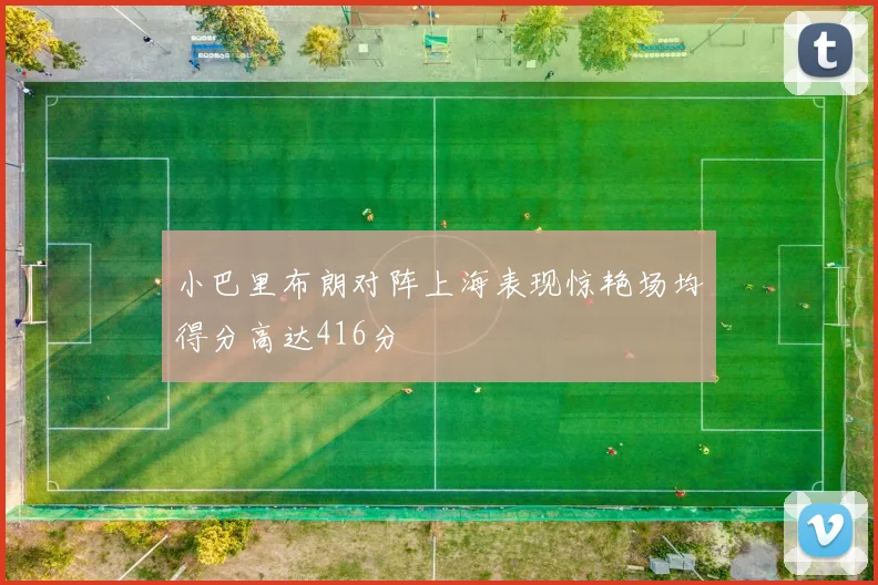 小巴里布朗对阵上海表现惊艳场均得分高达416分